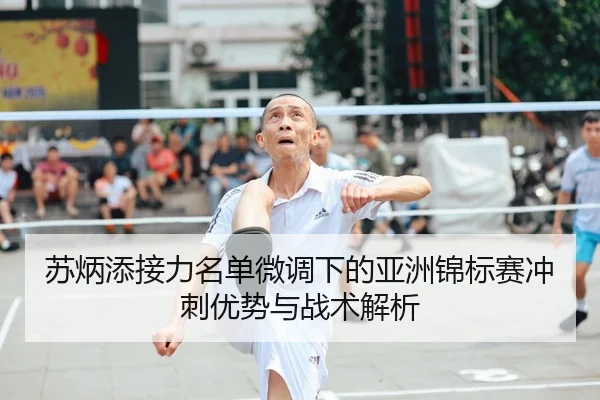 苏炳添接力名单微调下的亚洲锦标赛冲刺优势与战术解析